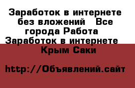 Заработок в интернете без вложений - Все города Работа » Заработок в интернете   . Крым,Саки